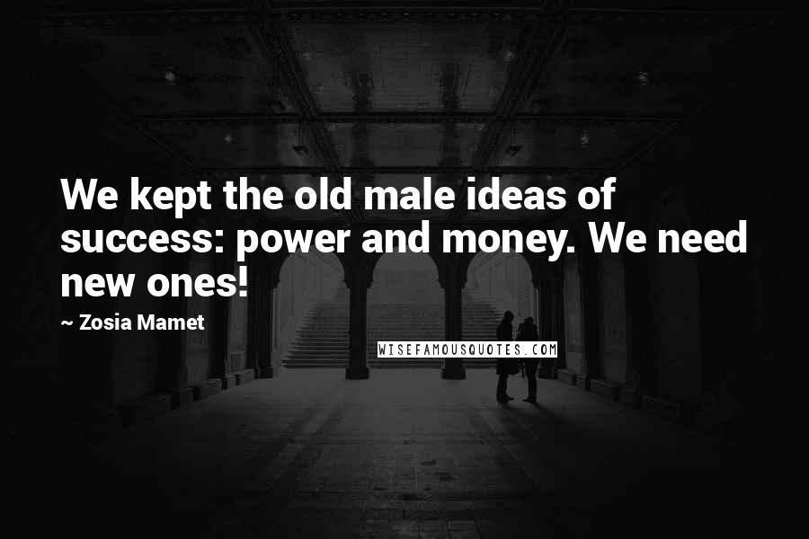 Zosia Mamet Quotes: We kept the old male ideas of success: power and money. We need new ones!