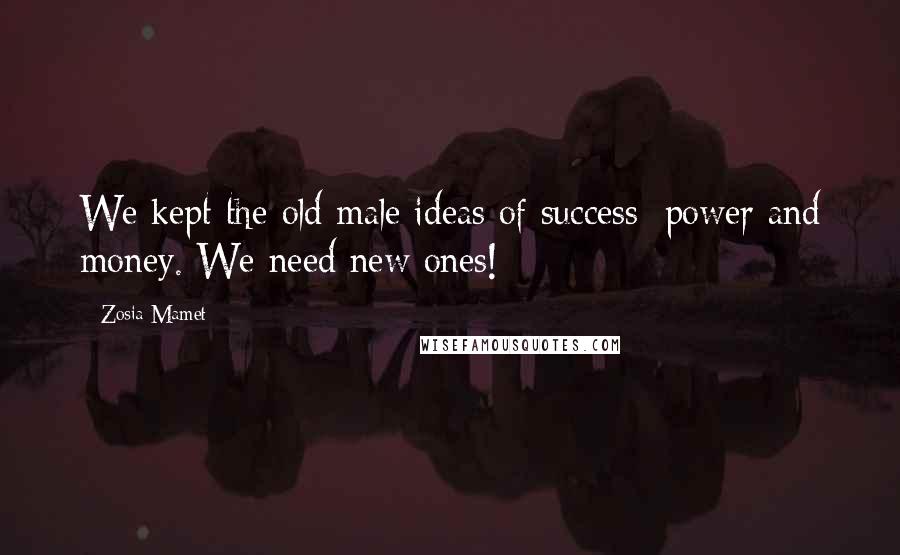 Zosia Mamet Quotes: We kept the old male ideas of success: power and money. We need new ones!