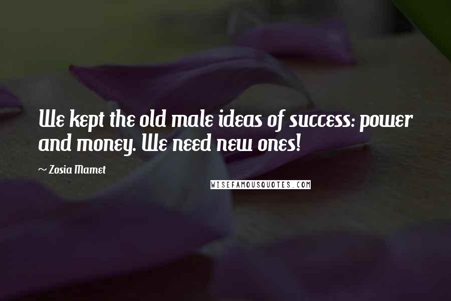 Zosia Mamet Quotes: We kept the old male ideas of success: power and money. We need new ones!