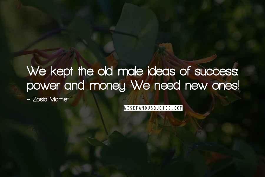 Zosia Mamet Quotes: We kept the old male ideas of success: power and money. We need new ones!