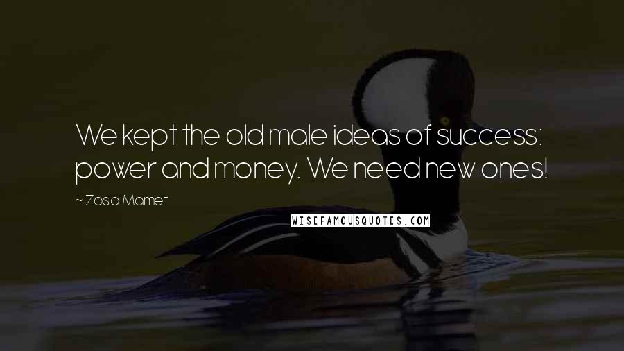 Zosia Mamet Quotes: We kept the old male ideas of success: power and money. We need new ones!
