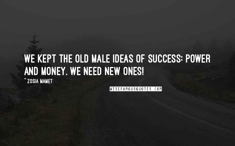 Zosia Mamet Quotes: We kept the old male ideas of success: power and money. We need new ones!
