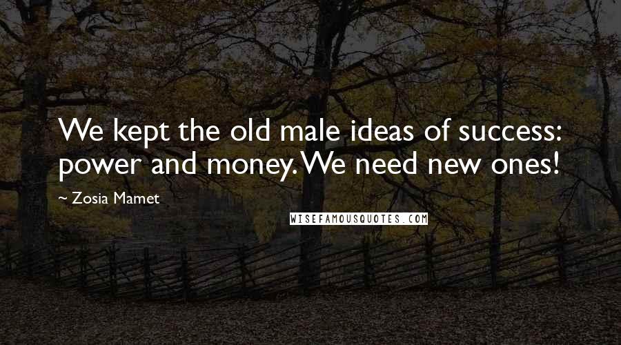 Zosia Mamet Quotes: We kept the old male ideas of success: power and money. We need new ones!