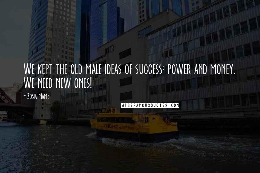 Zosia Mamet Quotes: We kept the old male ideas of success: power and money. We need new ones!