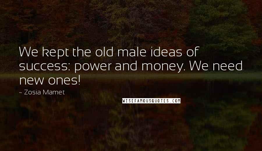 Zosia Mamet Quotes: We kept the old male ideas of success: power and money. We need new ones!