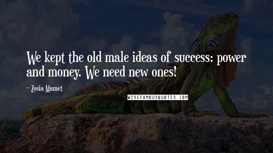 Zosia Mamet Quotes: We kept the old male ideas of success: power and money. We need new ones!