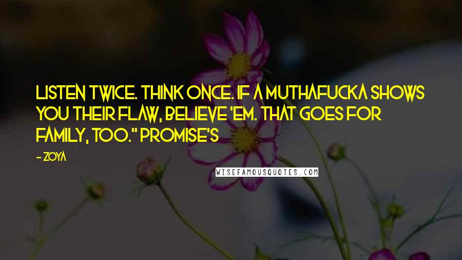 Zoya Quotes: Listen twice. Think Once. If a muthafucka shows you their flaw, believe 'em. That goes for family, too." Promise's