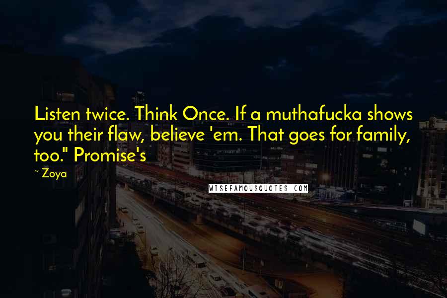 Zoya Quotes: Listen twice. Think Once. If a muthafucka shows you their flaw, believe 'em. That goes for family, too." Promise's