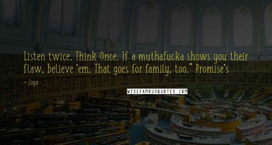 Zoya Quotes: Listen twice. Think Once. If a muthafucka shows you their flaw, believe 'em. That goes for family, too." Promise's