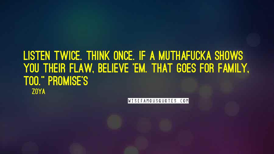 Zoya Quotes: Listen twice. Think Once. If a muthafucka shows you their flaw, believe 'em. That goes for family, too." Promise's