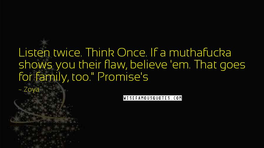 Zoya Quotes: Listen twice. Think Once. If a muthafucka shows you their flaw, believe 'em. That goes for family, too." Promise's