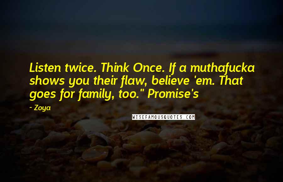 Zoya Quotes: Listen twice. Think Once. If a muthafucka shows you their flaw, believe 'em. That goes for family, too." Promise's