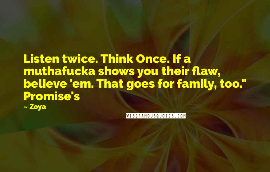 Zoya Quotes: Listen twice. Think Once. If a muthafucka shows you their flaw, believe 'em. That goes for family, too." Promise's