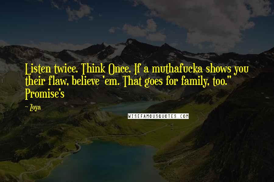 Zoya Quotes: Listen twice. Think Once. If a muthafucka shows you their flaw, believe 'em. That goes for family, too." Promise's