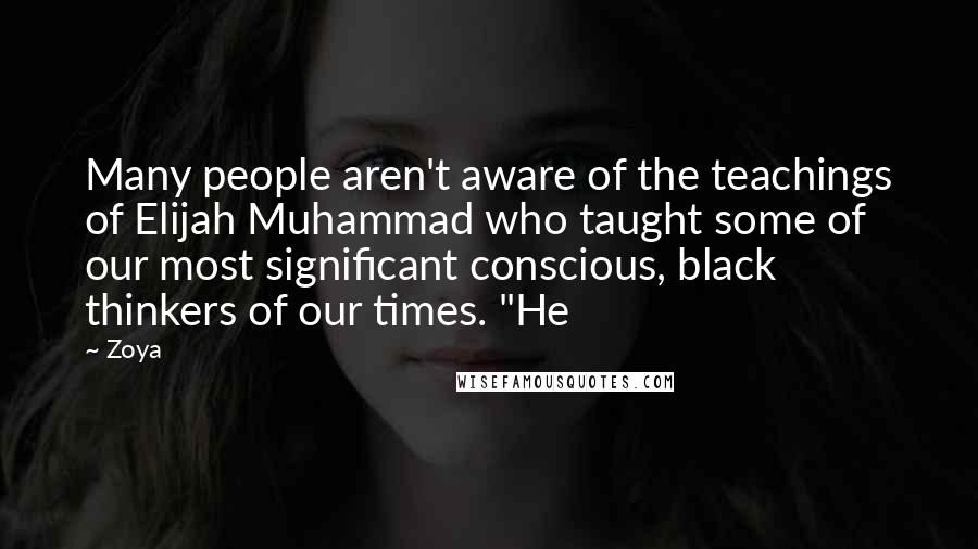 Zoya Quotes: Many people aren't aware of the teachings of Elijah Muhammad who taught some of our most significant conscious, black thinkers of our times. "He