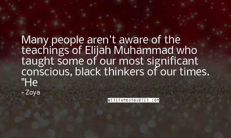 Zoya Quotes: Many people aren't aware of the teachings of Elijah Muhammad who taught some of our most significant conscious, black thinkers of our times. "He