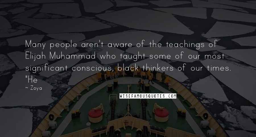 Zoya Quotes: Many people aren't aware of the teachings of Elijah Muhammad who taught some of our most significant conscious, black thinkers of our times. "He