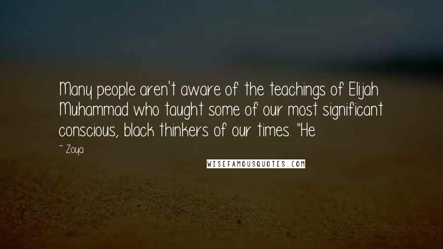 Zoya Quotes: Many people aren't aware of the teachings of Elijah Muhammad who taught some of our most significant conscious, black thinkers of our times. "He