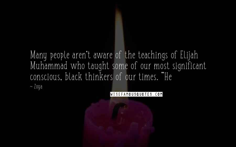 Zoya Quotes: Many people aren't aware of the teachings of Elijah Muhammad who taught some of our most significant conscious, black thinkers of our times. "He