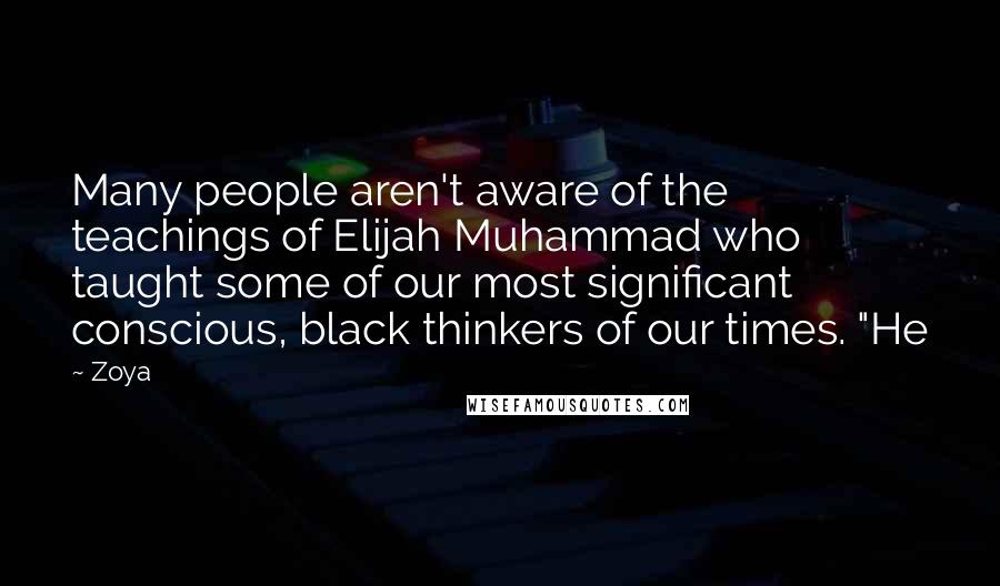 Zoya Quotes: Many people aren't aware of the teachings of Elijah Muhammad who taught some of our most significant conscious, black thinkers of our times. "He