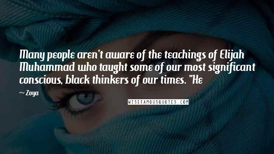 Zoya Quotes: Many people aren't aware of the teachings of Elijah Muhammad who taught some of our most significant conscious, black thinkers of our times. "He