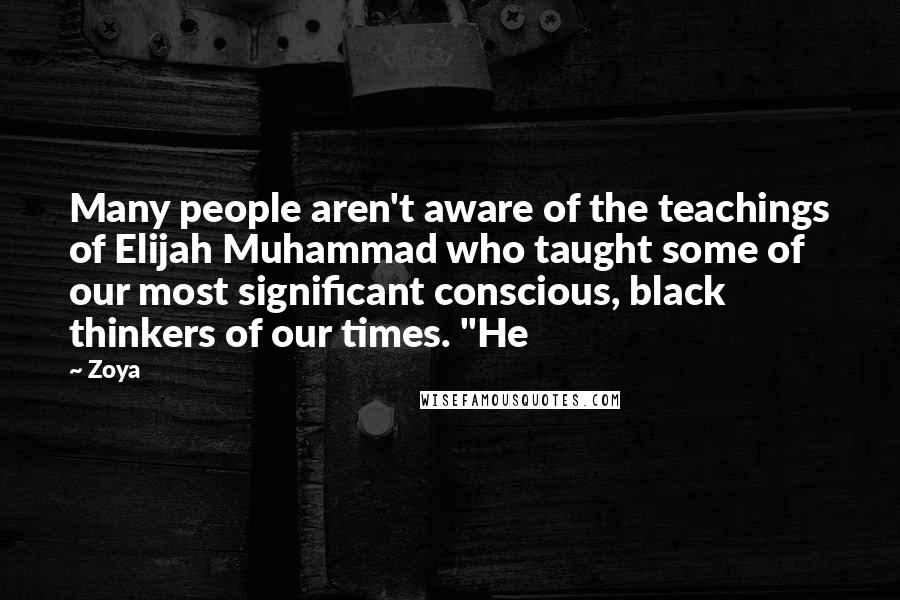 Zoya Quotes: Many people aren't aware of the teachings of Elijah Muhammad who taught some of our most significant conscious, black thinkers of our times. "He