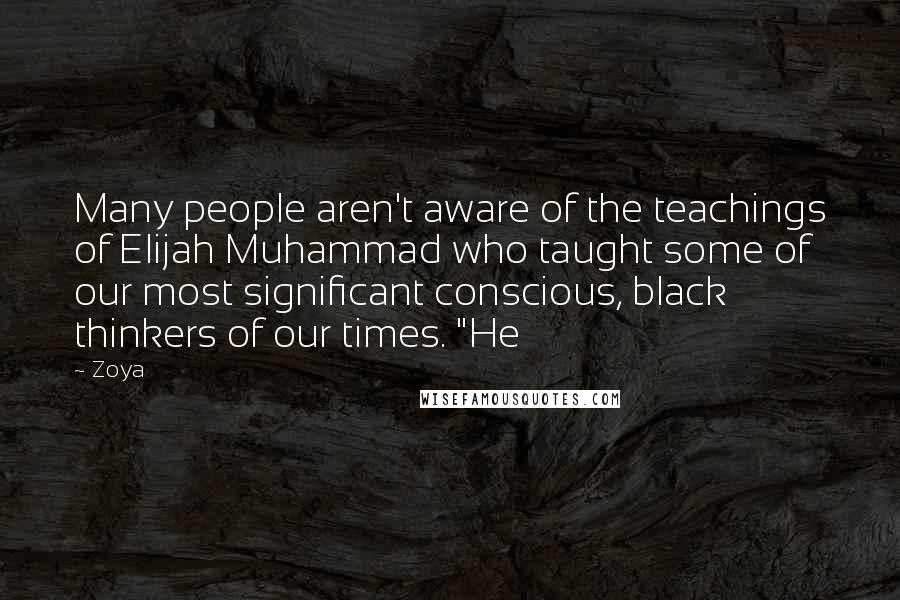 Zoya Quotes: Many people aren't aware of the teachings of Elijah Muhammad who taught some of our most significant conscious, black thinkers of our times. "He