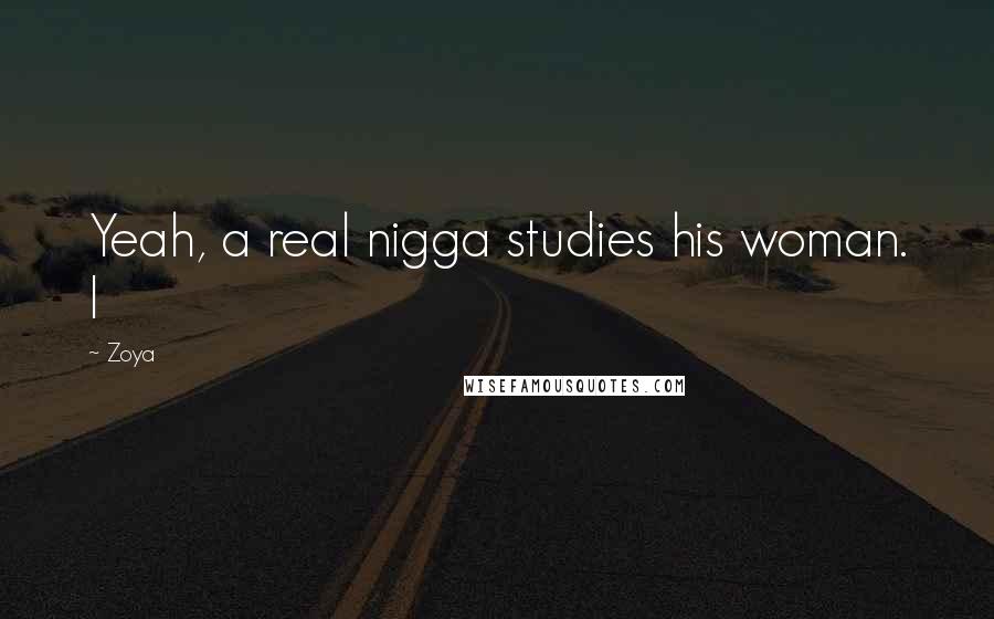 Zoya Quotes: Yeah, a real nigga studies his woman. I