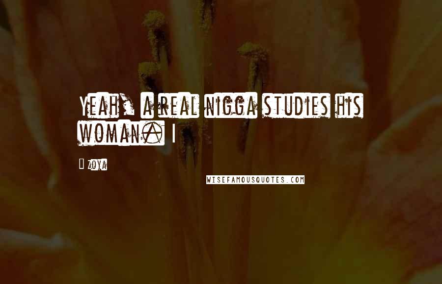 Zoya Quotes: Yeah, a real nigga studies his woman. I