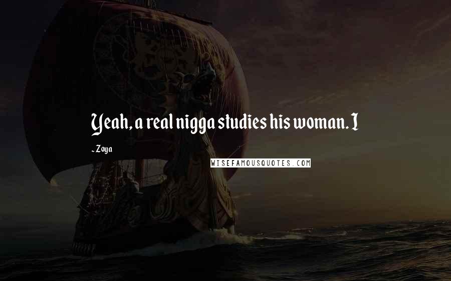 Zoya Quotes: Yeah, a real nigga studies his woman. I