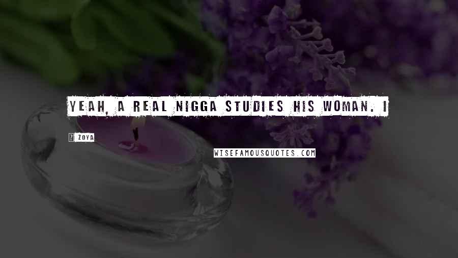 Zoya Quotes: Yeah, a real nigga studies his woman. I