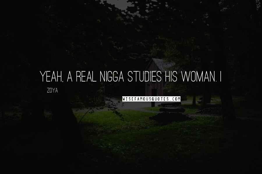 Zoya Quotes: Yeah, a real nigga studies his woman. I