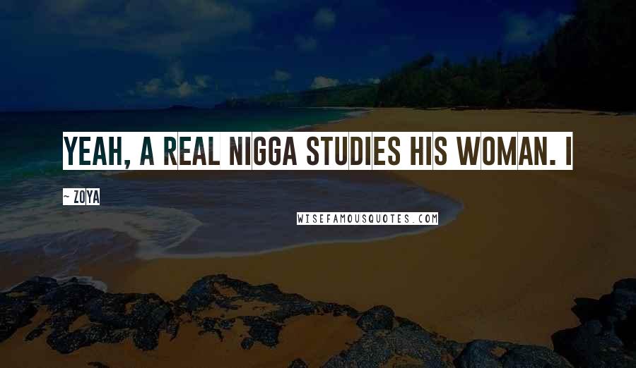 Zoya Quotes: Yeah, a real nigga studies his woman. I