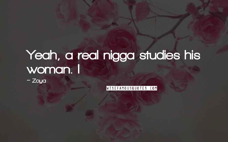 Zoya Quotes: Yeah, a real nigga studies his woman. I