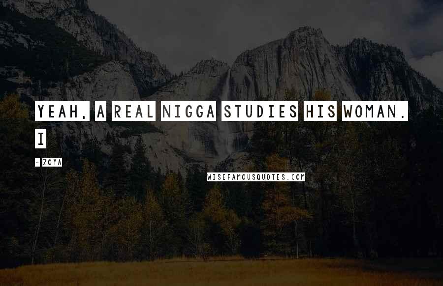 Zoya Quotes: Yeah, a real nigga studies his woman. I