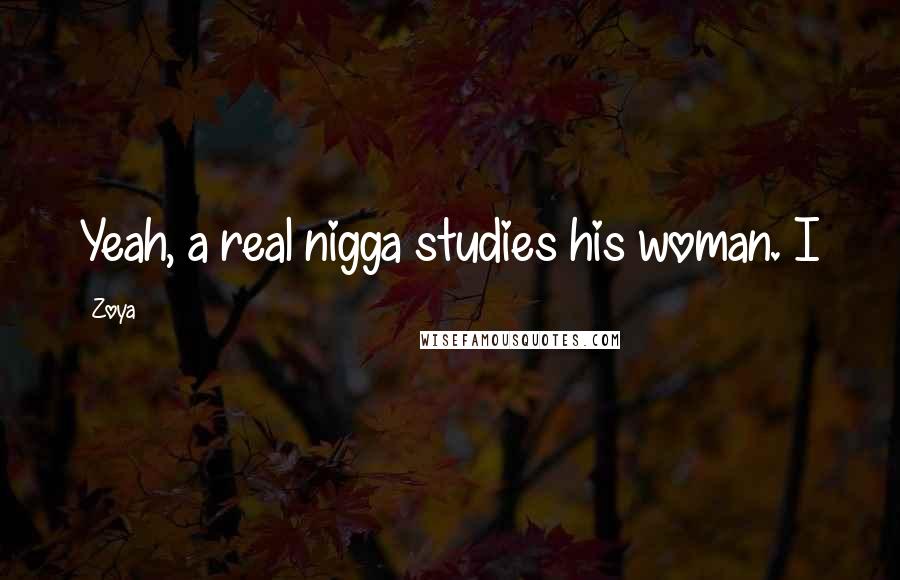 Zoya Quotes: Yeah, a real nigga studies his woman. I