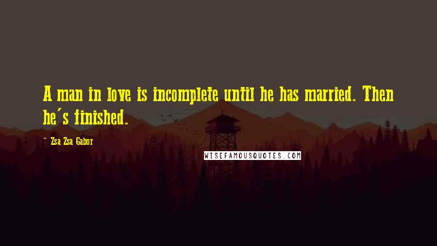 Zsa Zsa Gabor Quotes: A man in love is incomplete until he has married. Then he's finished.