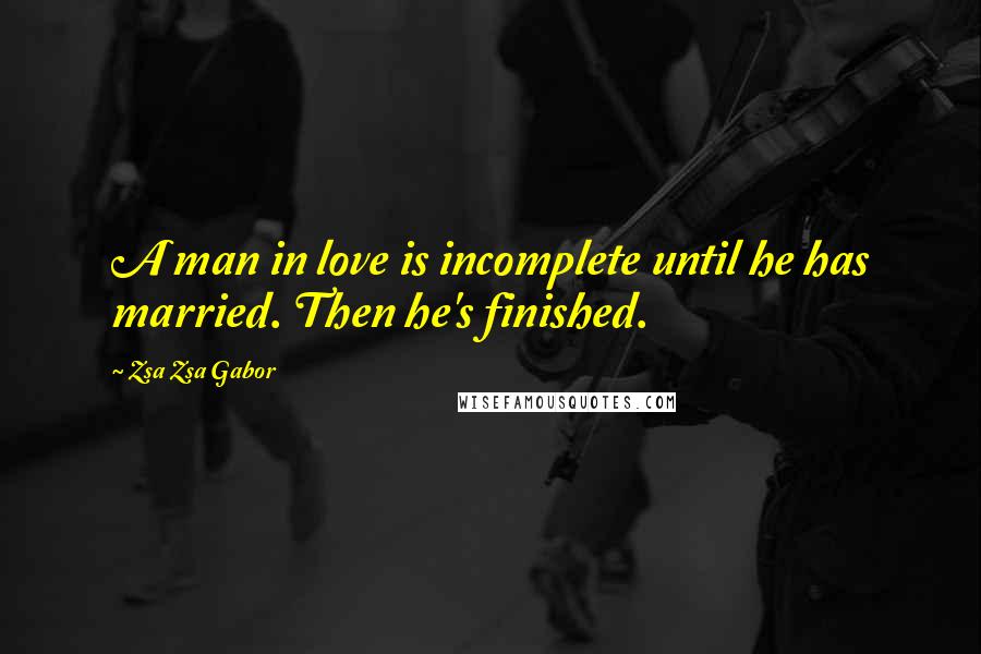 Zsa Zsa Gabor Quotes: A man in love is incomplete until he has married. Then he's finished.