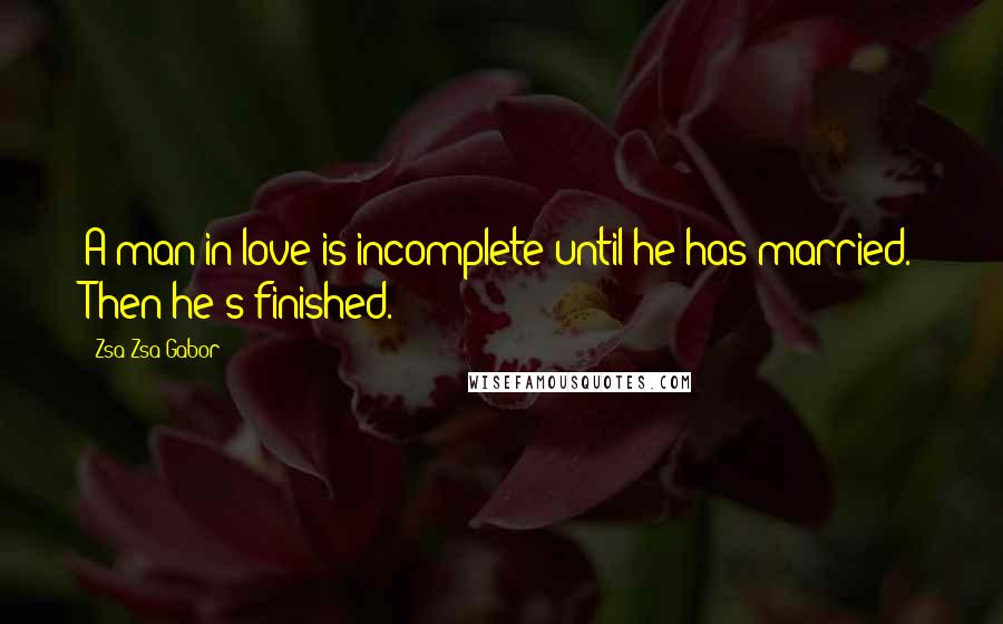 Zsa Zsa Gabor Quotes: A man in love is incomplete until he has married. Then he's finished.