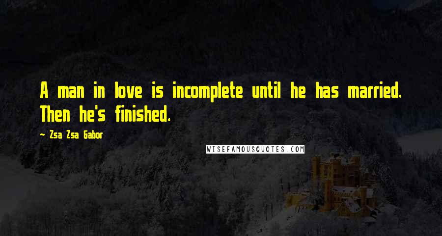 Zsa Zsa Gabor Quotes: A man in love is incomplete until he has married. Then he's finished.