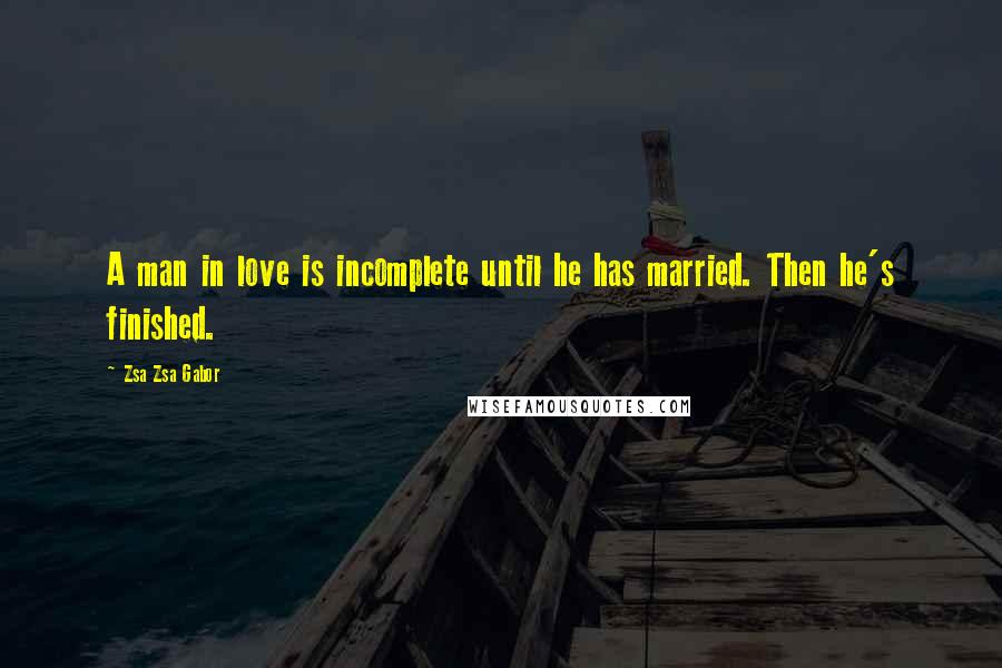 Zsa Zsa Gabor Quotes: A man in love is incomplete until he has married. Then he's finished.