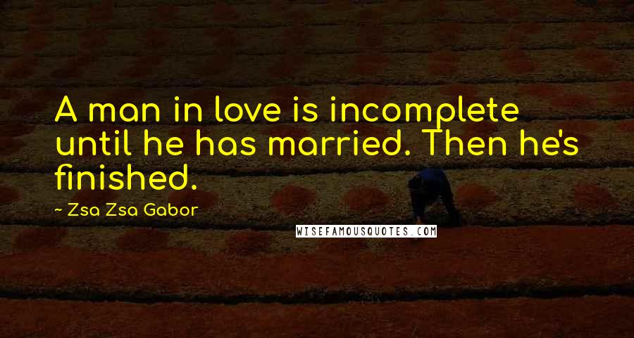 Zsa Zsa Gabor Quotes: A man in love is incomplete until he has married. Then he's finished.