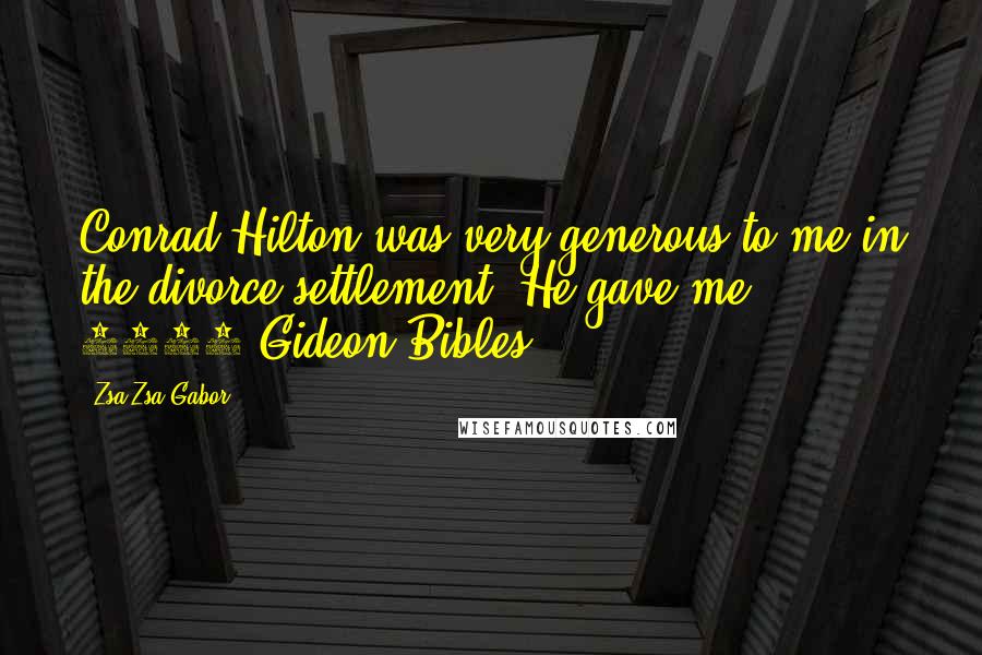 Zsa Zsa Gabor Quotes: Conrad Hilton was very generous to me in the divorce settlement. He gave me 5000 Gideon Bibles.