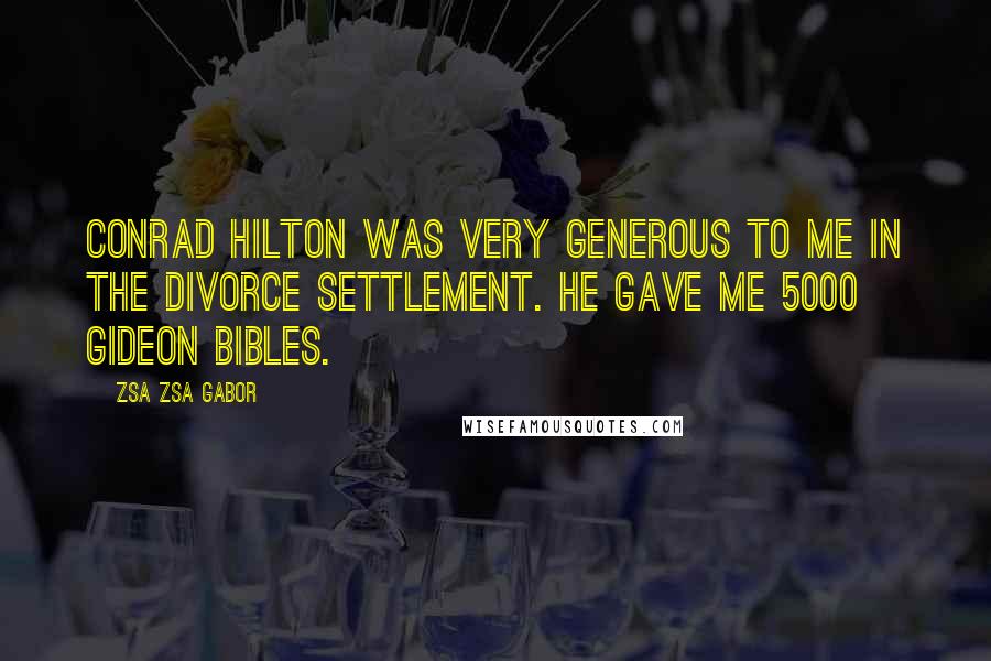 Zsa Zsa Gabor Quotes: Conrad Hilton was very generous to me in the divorce settlement. He gave me 5000 Gideon Bibles.