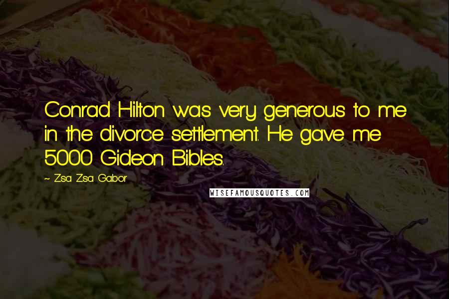 Zsa Zsa Gabor Quotes: Conrad Hilton was very generous to me in the divorce settlement. He gave me 5000 Gideon Bibles.