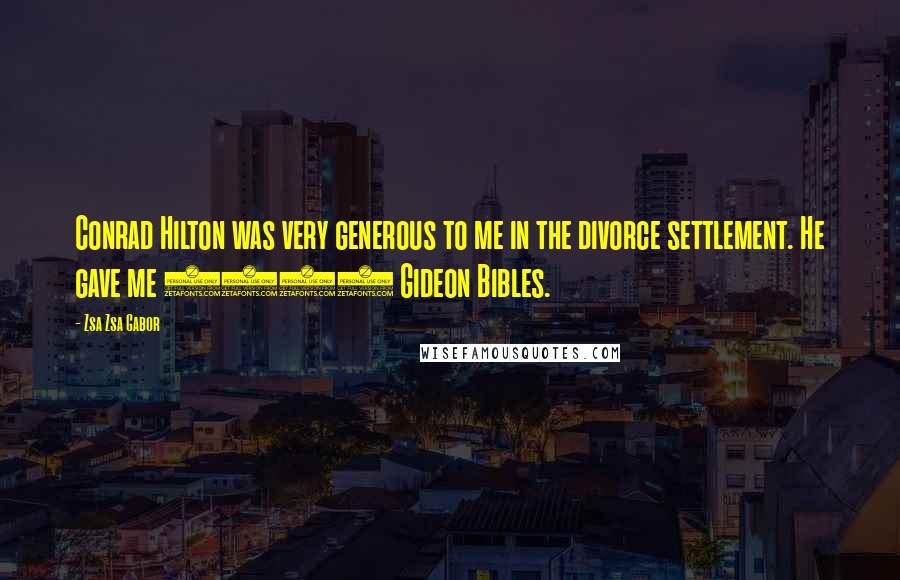 Zsa Zsa Gabor Quotes: Conrad Hilton was very generous to me in the divorce settlement. He gave me 5000 Gideon Bibles.