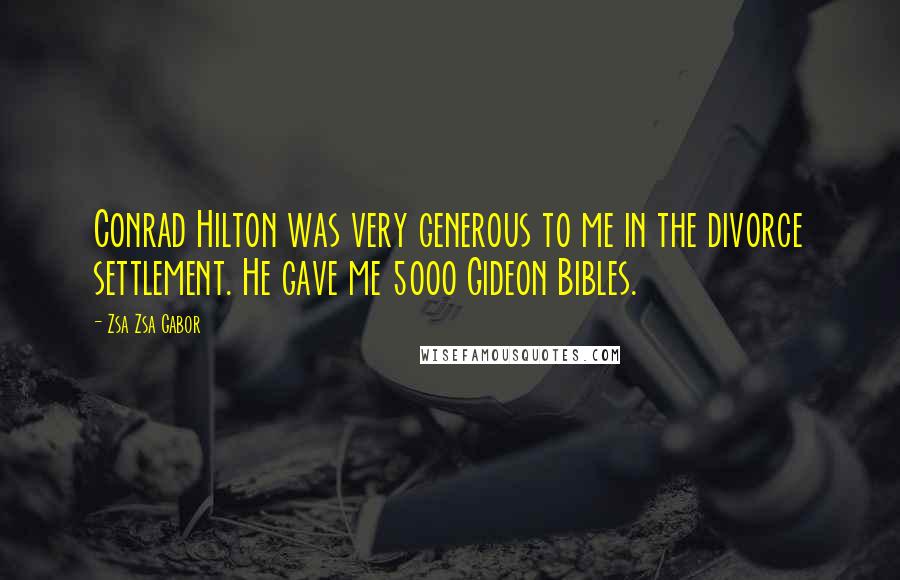 Zsa Zsa Gabor Quotes: Conrad Hilton was very generous to me in the divorce settlement. He gave me 5000 Gideon Bibles.