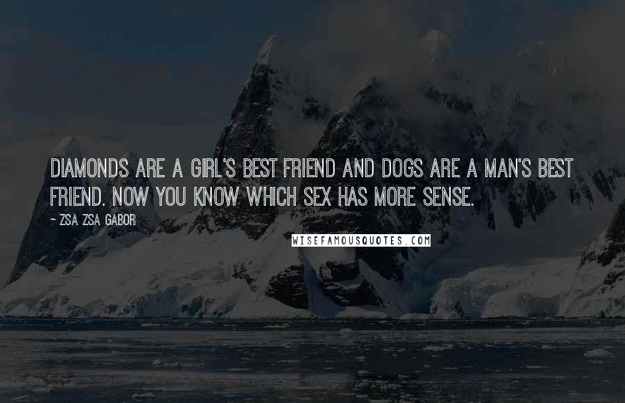 Zsa Zsa Gabor Quotes: Diamonds are a girl's best friend and dogs are a man's best friend. Now you know which sex has more sense.