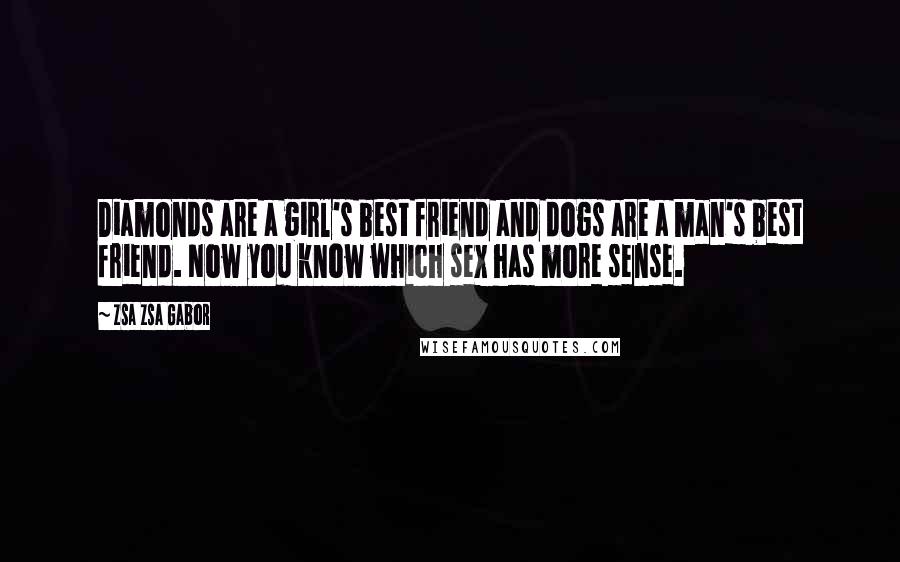 Zsa Zsa Gabor Quotes: Diamonds are a girl's best friend and dogs are a man's best friend. Now you know which sex has more sense.