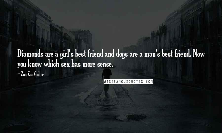 Zsa Zsa Gabor Quotes: Diamonds are a girl's best friend and dogs are a man's best friend. Now you know which sex has more sense.